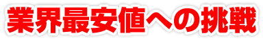 業界最安値への挑戦